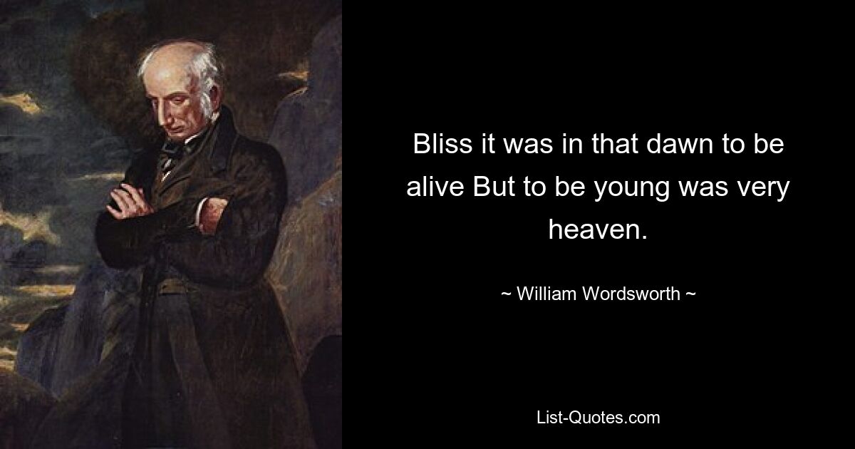 Bliss it was in that dawn to be alive But to be young was very heaven. — © William Wordsworth