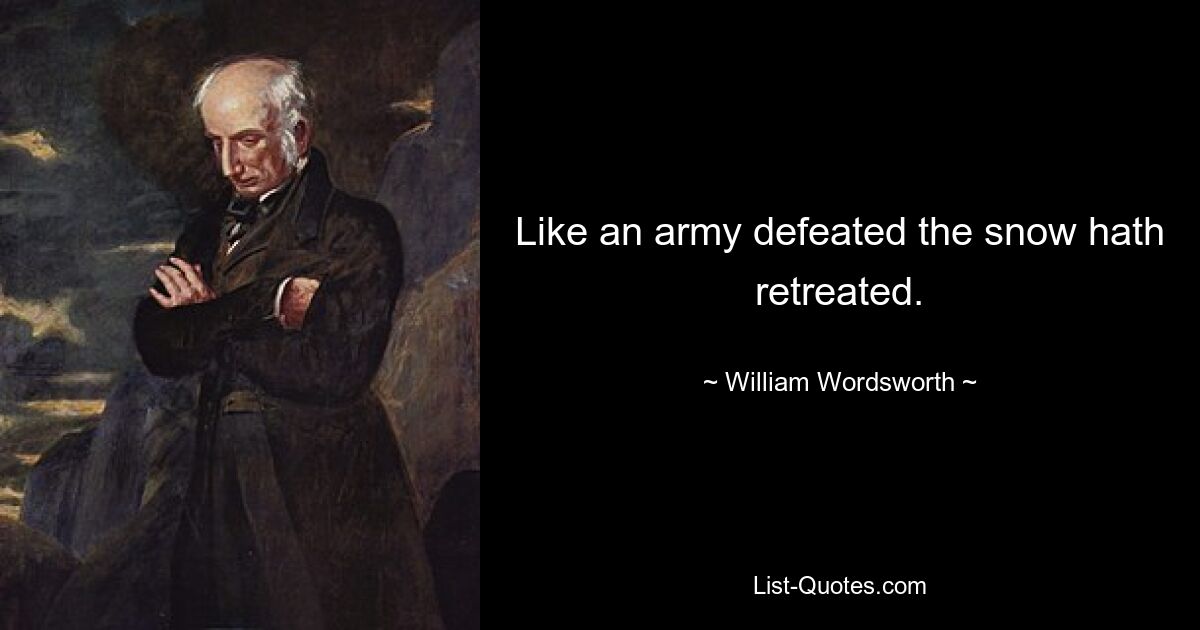 Like an army defeated the snow hath retreated. — © William Wordsworth