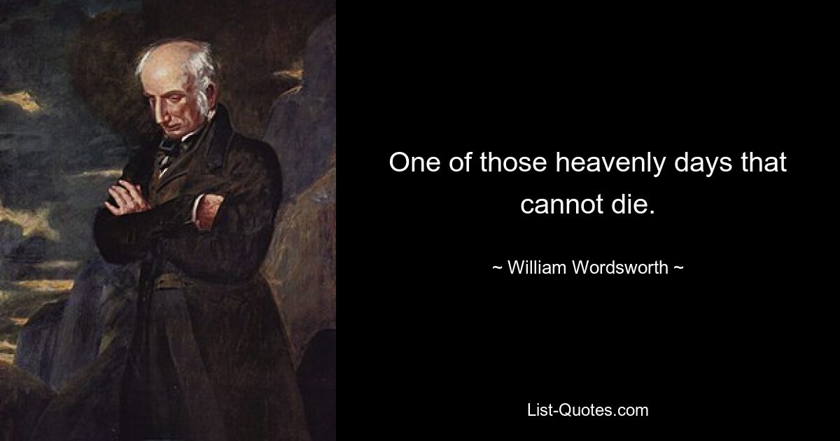 One of those heavenly days that cannot die. — © William Wordsworth