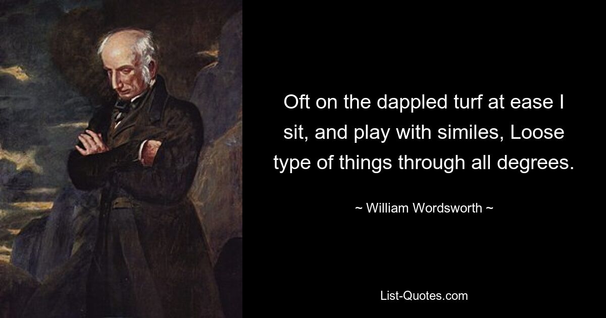 Часто на пестром газоне я непринужденно сижу и играю сравнениями, Свободными вещами во всех степенях. — © Уильям Вордсворт