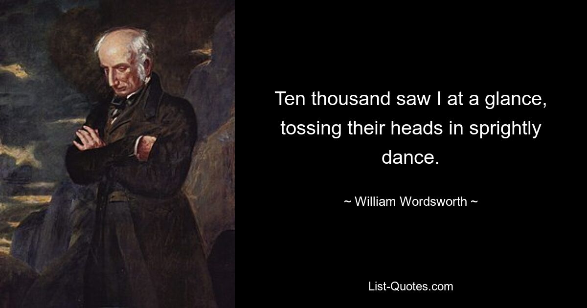 Ten thousand saw I at a glance, tossing their heads in sprightly dance. — © William Wordsworth