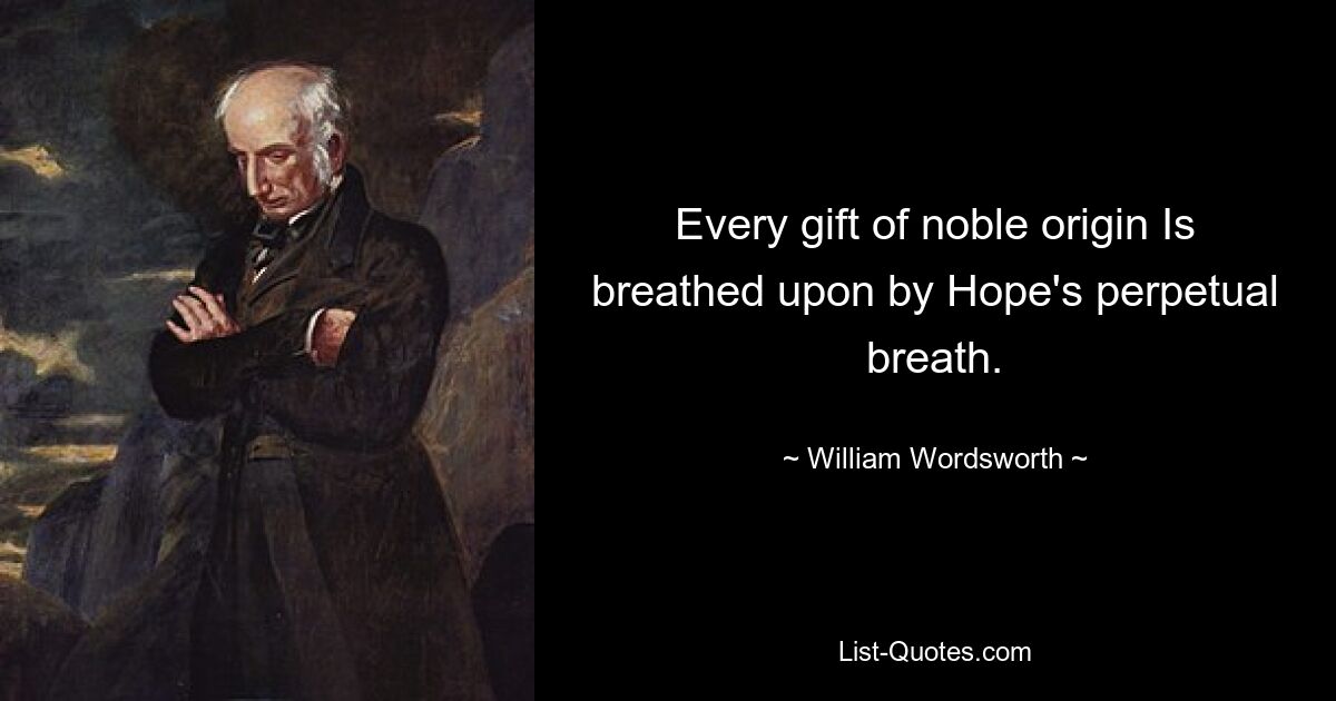 Every gift of noble origin Is breathed upon by Hope's perpetual breath. — © William Wordsworth