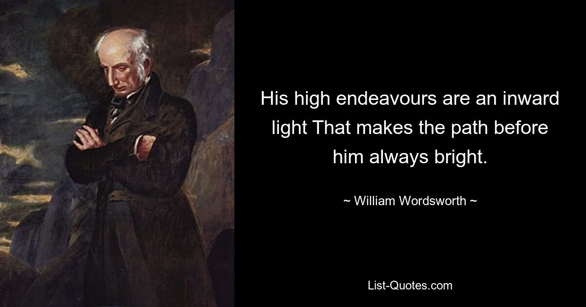 His high endeavours are an inward light That makes the path before him always bright. — © William Wordsworth