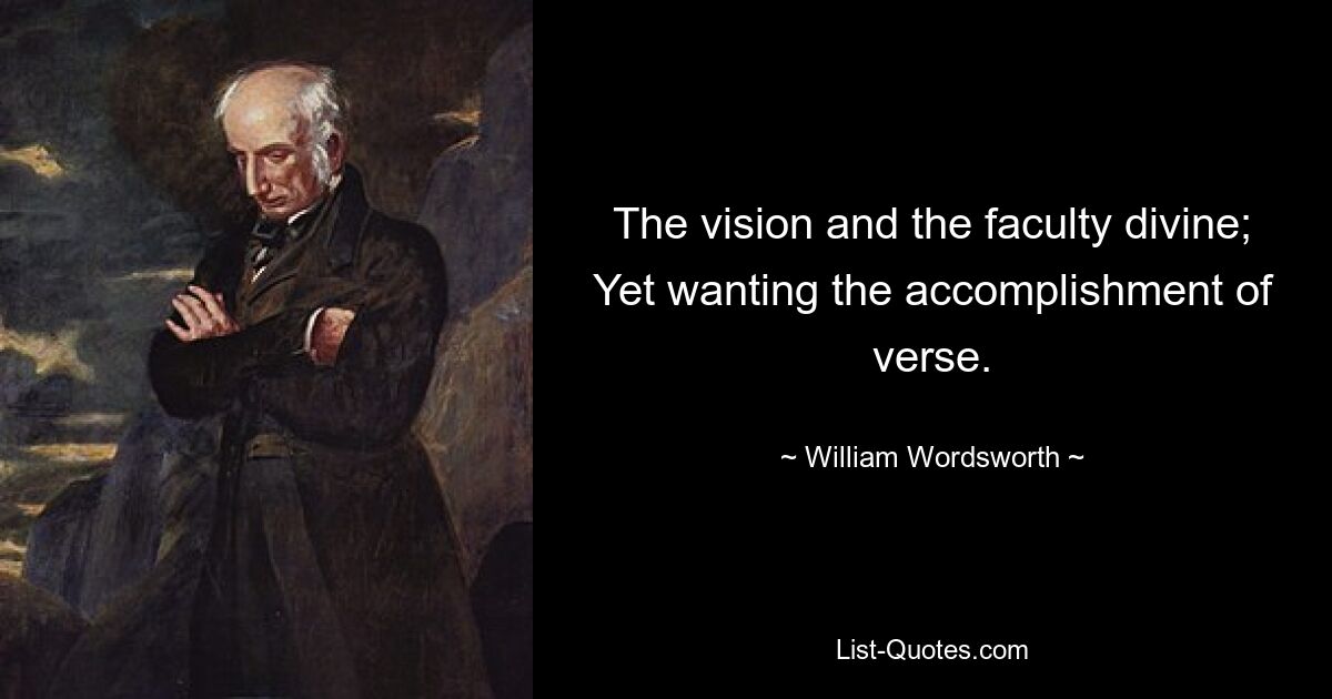 The vision and the faculty divine; Yet wanting the accomplishment of verse. — © William Wordsworth