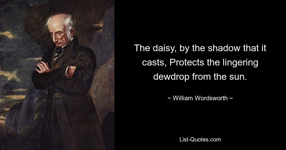 The daisy, by the shadow that it casts, Protects the lingering dewdrop from the sun. — © William Wordsworth