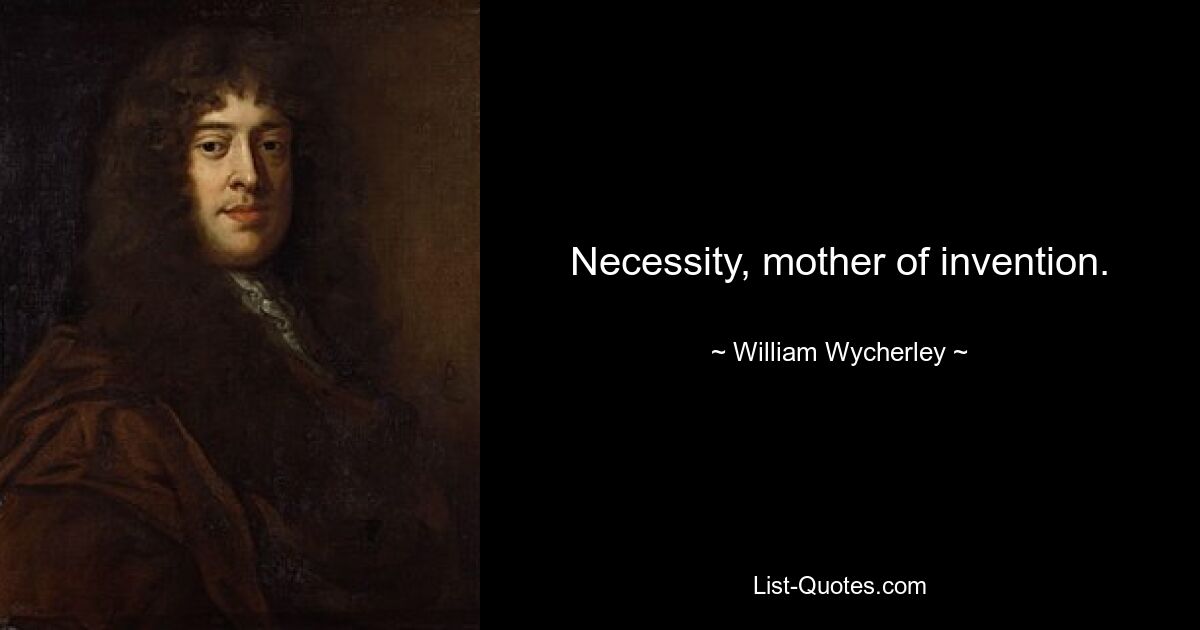 Necessity, mother of invention. — © William Wycherley