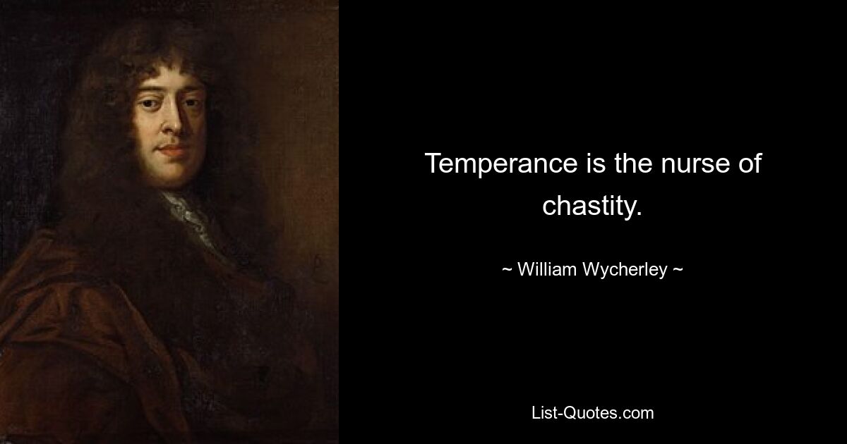 Temperance is the nurse of chastity. — © William Wycherley