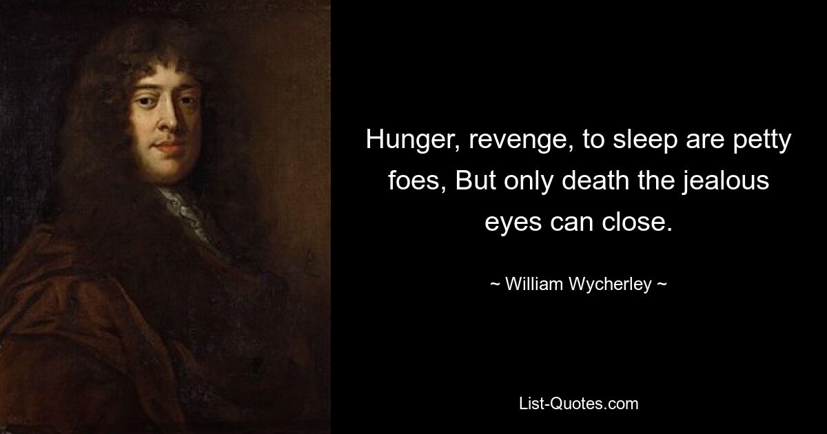 Hunger, revenge, to sleep are petty foes, But only death the jealous eyes can close. — © William Wycherley