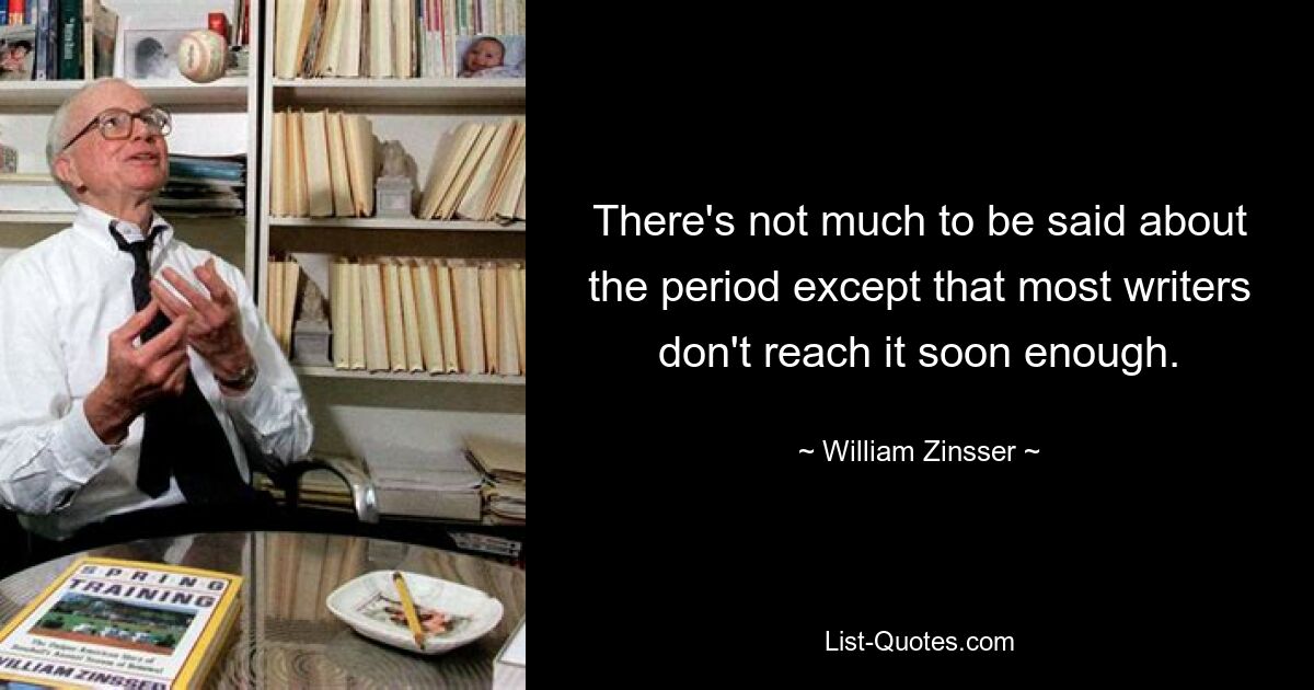 There's not much to be said about the period except that most writers don't reach it soon enough. — © William Zinsser