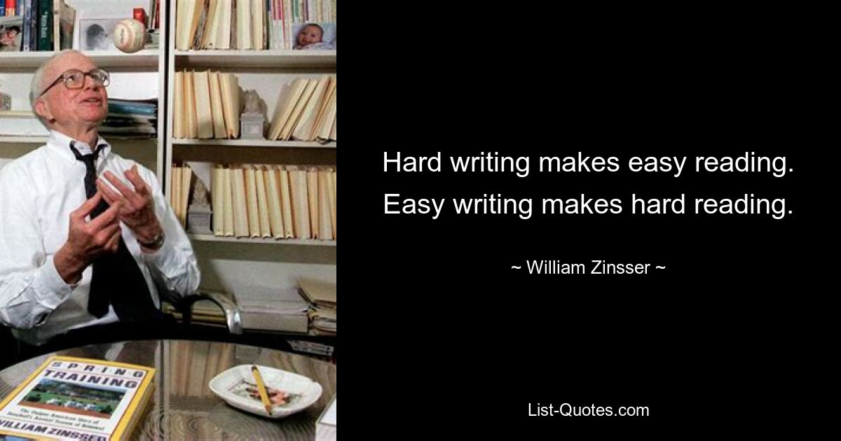 Hard writing makes easy reading. Easy writing makes hard reading. — © William Zinsser