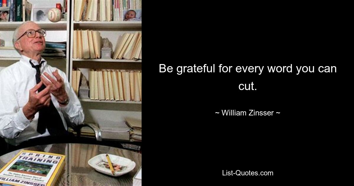 Be grateful for every word you can cut. — © William Zinsser