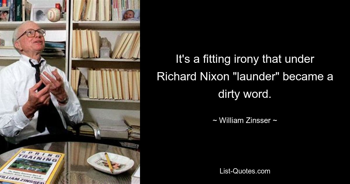 Es ist eine passende Ironie, dass „Wäsche“ unter Richard Nixon zu einem Schimpfwort wurde. — © William Zinsser