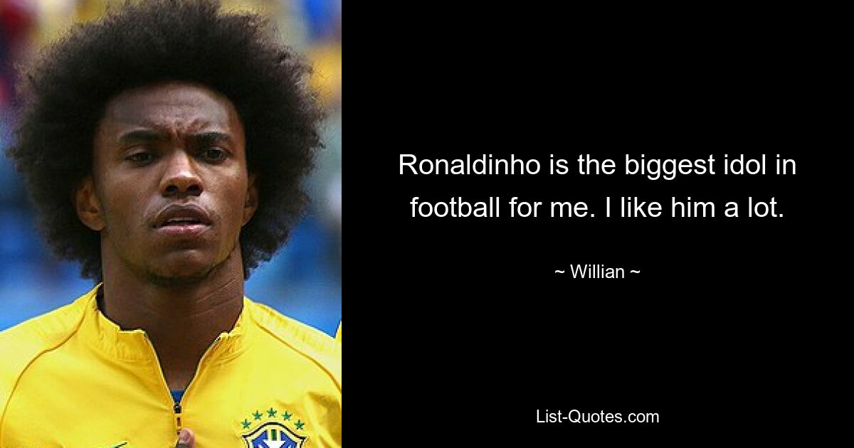 Ronaldinho is the biggest idol in football for me. I like him a lot. — © Willian