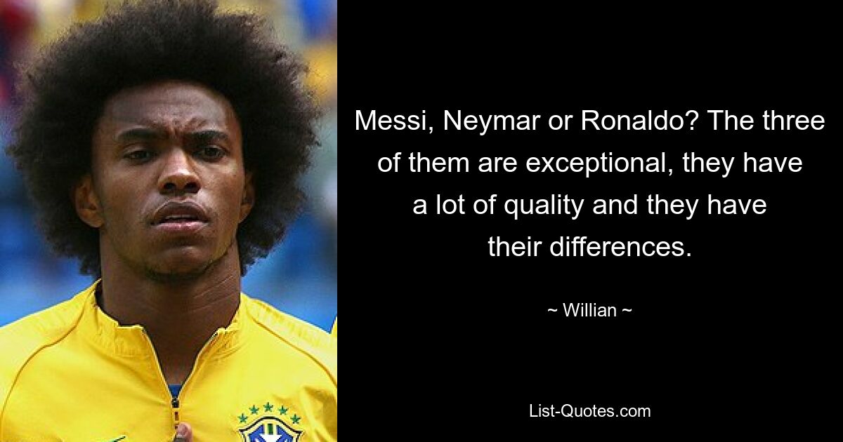 Messi, Neymar or Ronaldo? The three of them are exceptional, they have a lot of quality and they have their differences. — © Willian