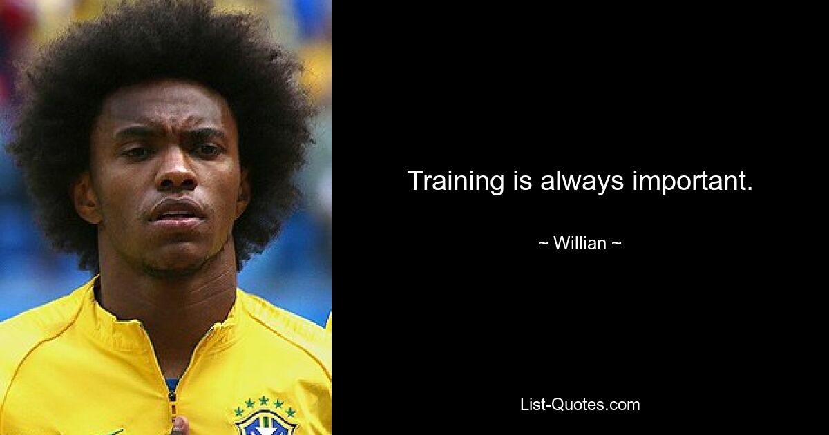 Training is always important. — © Willian