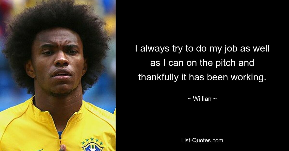 I always try to do my job as well as I can on the pitch and thankfully it has been working. — © Willian