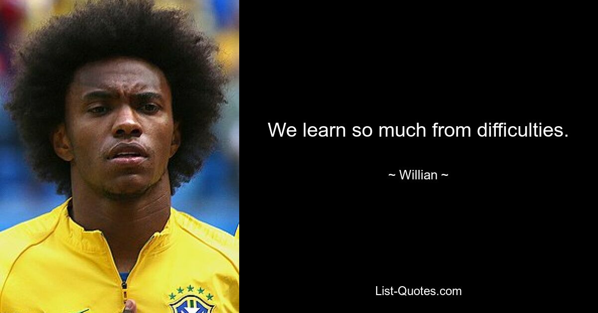 We learn so much from difficulties. — © Willian