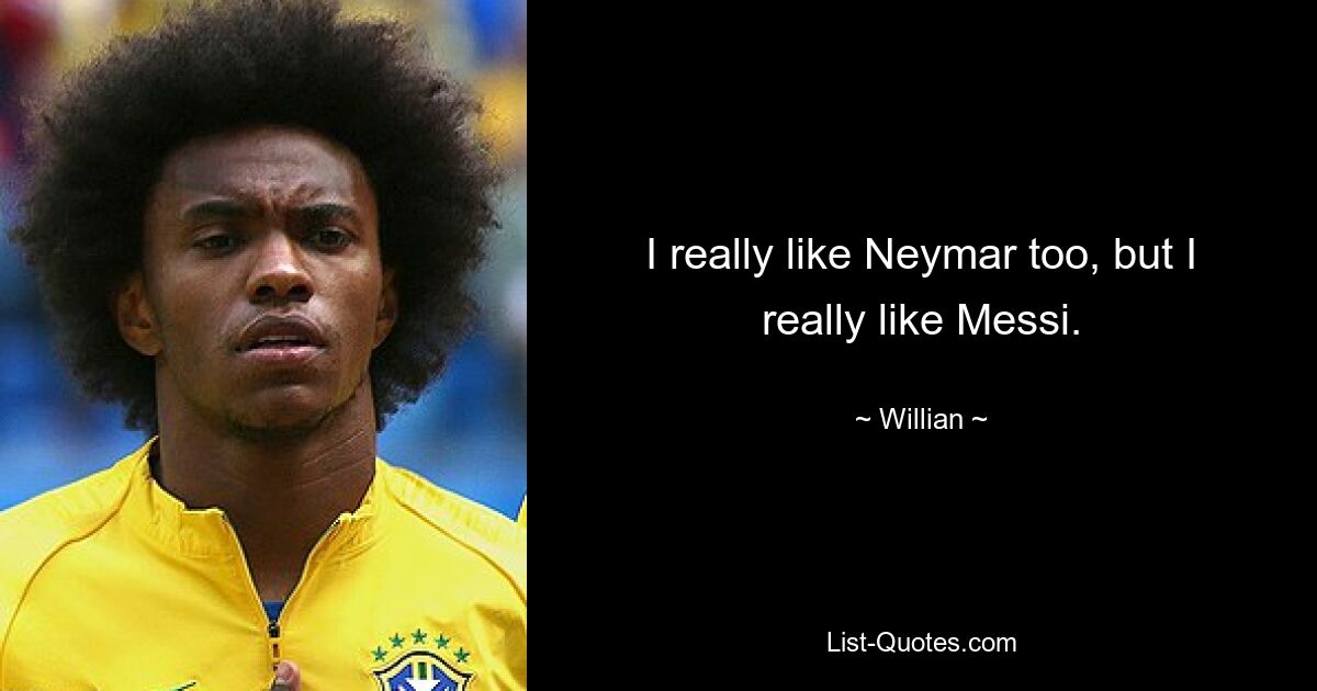 I really like Neymar too, but I really like Messi. — © Willian