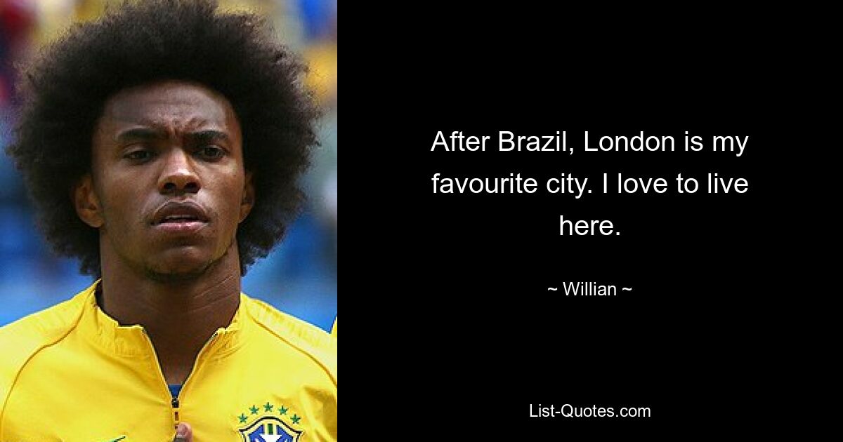 After Brazil, London is my favourite city. I love to live here. — © Willian