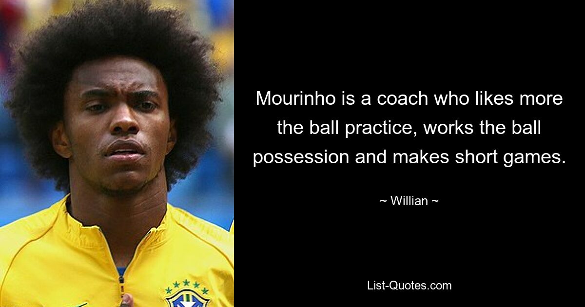 Mourinho is a coach who likes more the ball practice, works the ball possession and makes short games. — © Willian