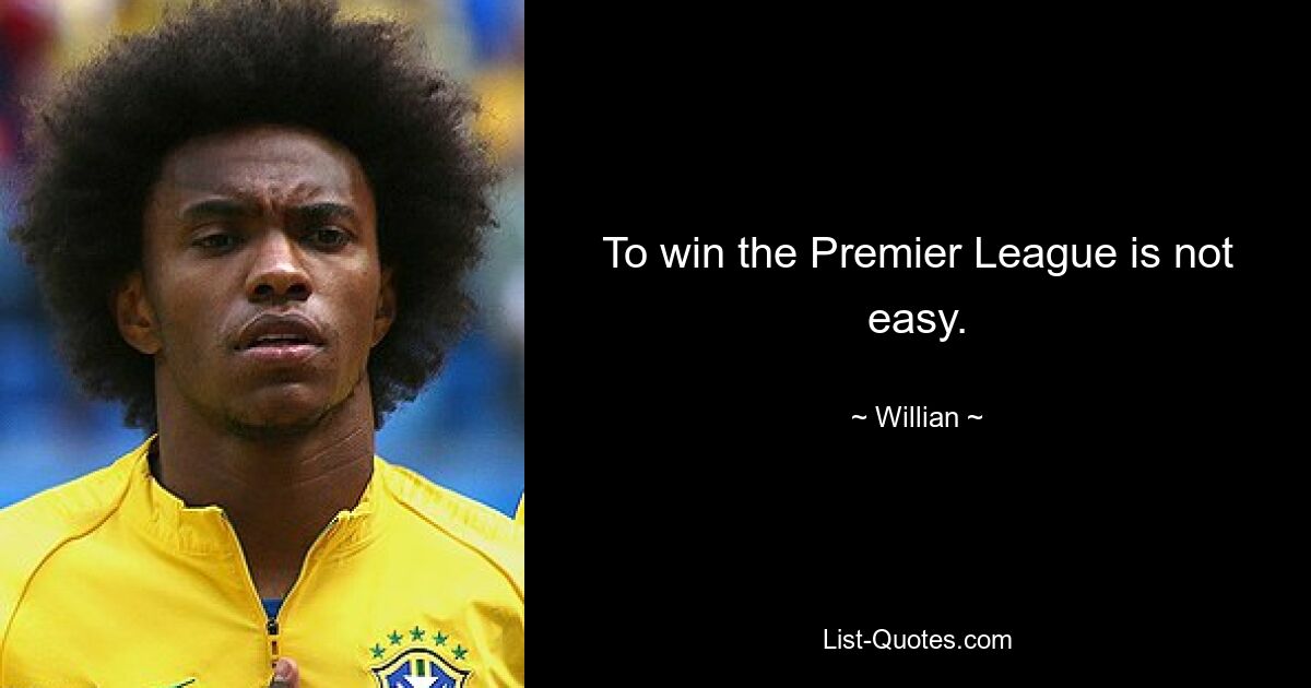 To win the Premier League is not easy. — © Willian