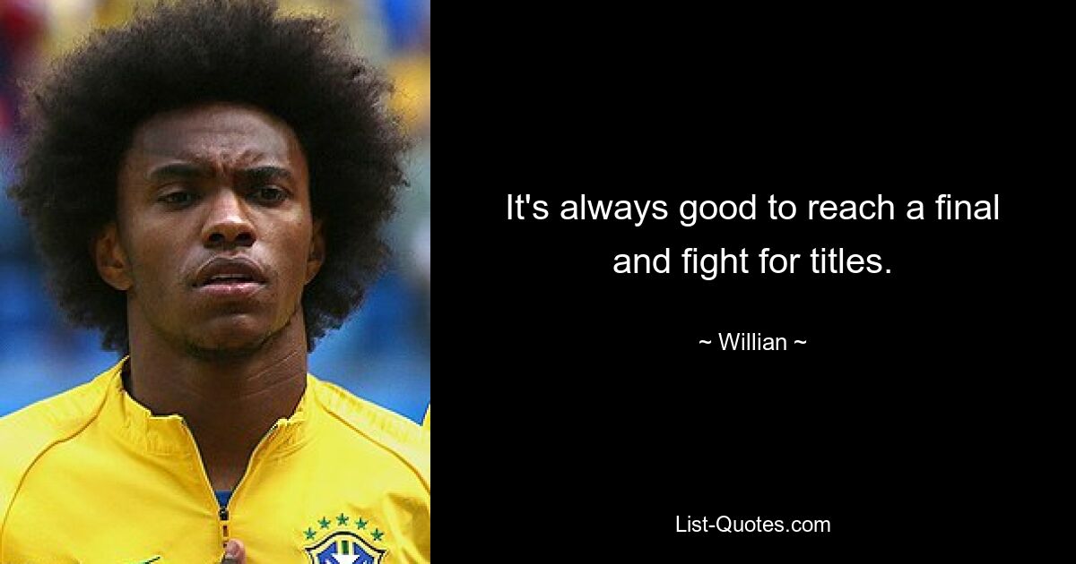 It's always good to reach a final and fight for titles. — © Willian