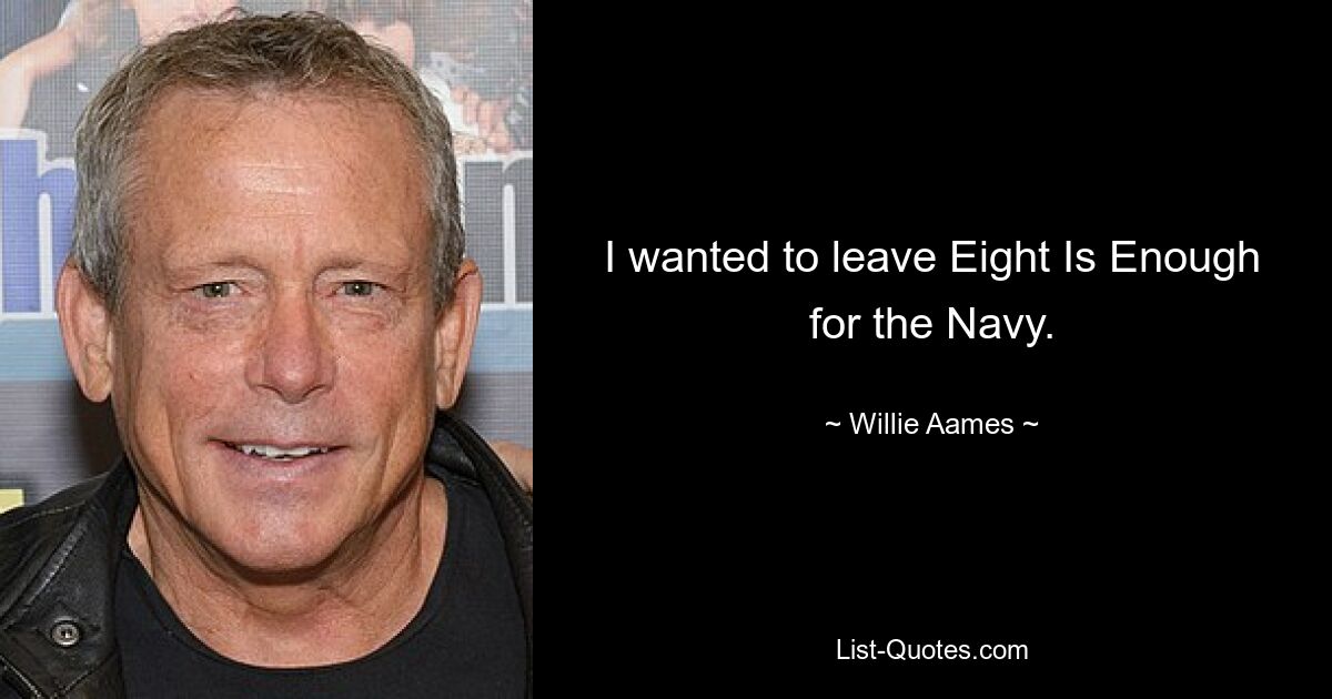 I wanted to leave Eight Is Enough for the Navy. — © Willie Aames