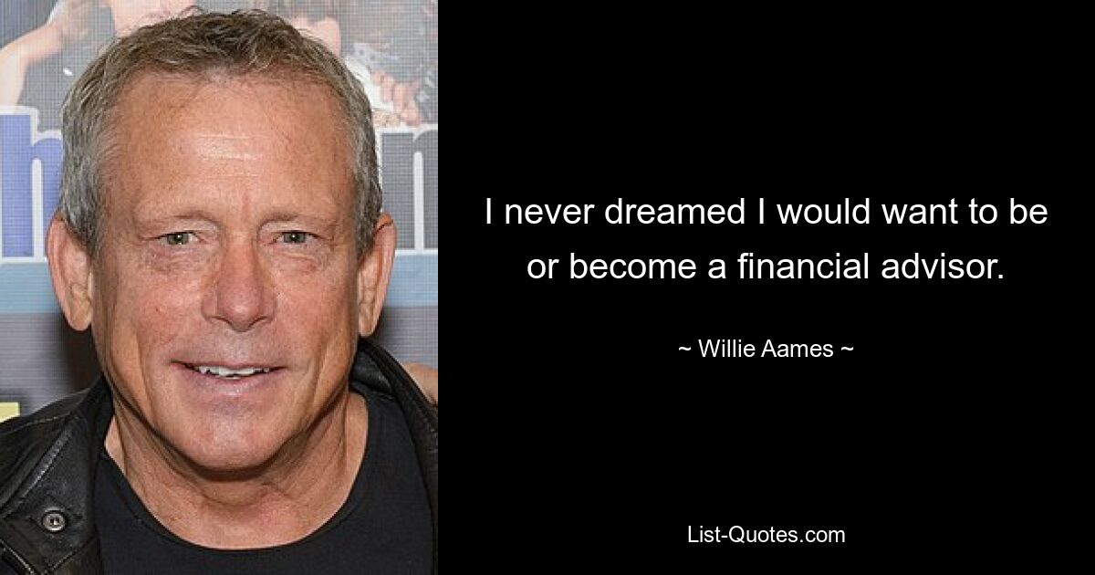 I never dreamed I would want to be or become a financial advisor. — © Willie Aames