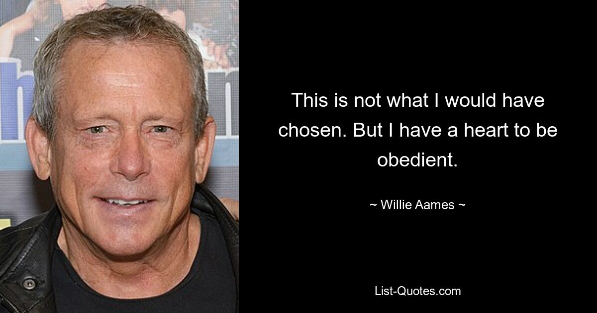 This is not what I would have chosen. But I have a heart to be obedient. — © Willie Aames