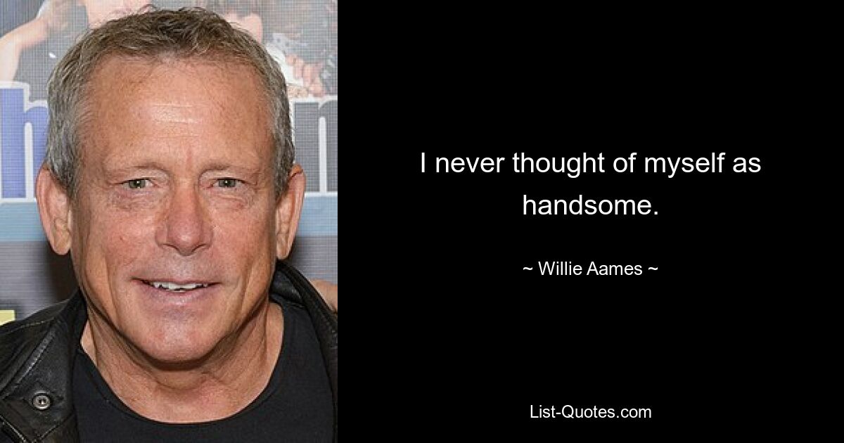 I never thought of myself as handsome. — © Willie Aames