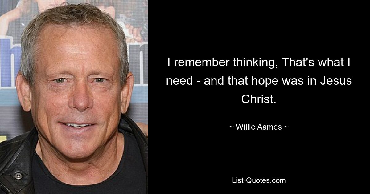 I remember thinking, That's what I need - and that hope was in Jesus Christ. — © Willie Aames