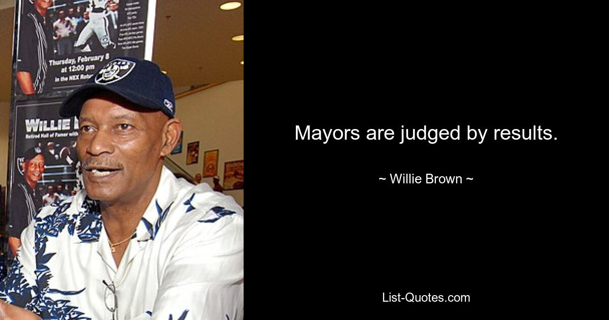 Mayors are judged by results. — © Willie Brown