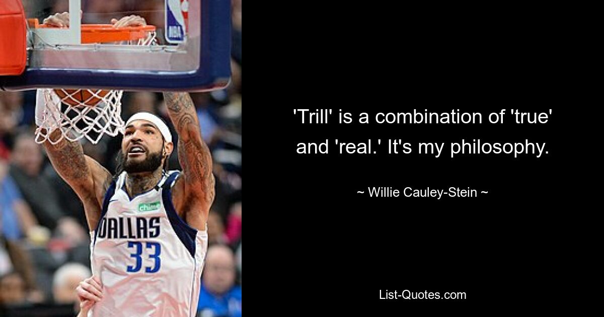 'Trill' is a combination of 'true' and 'real.' It's my philosophy. — © Willie Cauley-Stein