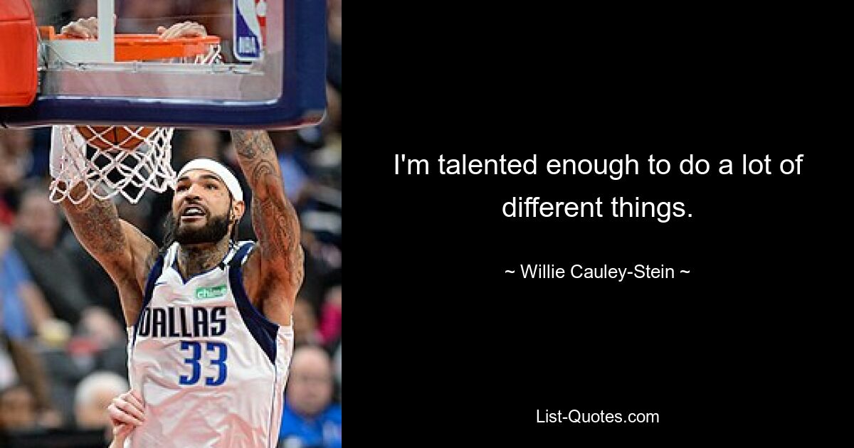 I'm talented enough to do a lot of different things. — © Willie Cauley-Stein