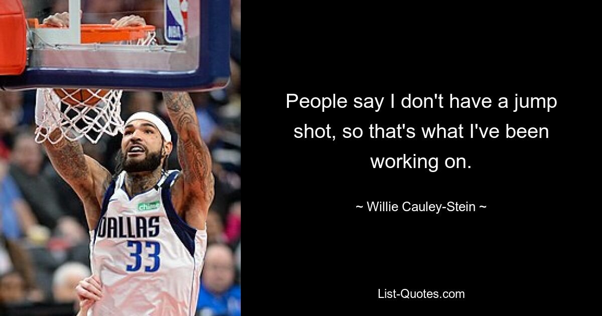 People say I don't have a jump shot, so that's what I've been working on. — © Willie Cauley-Stein