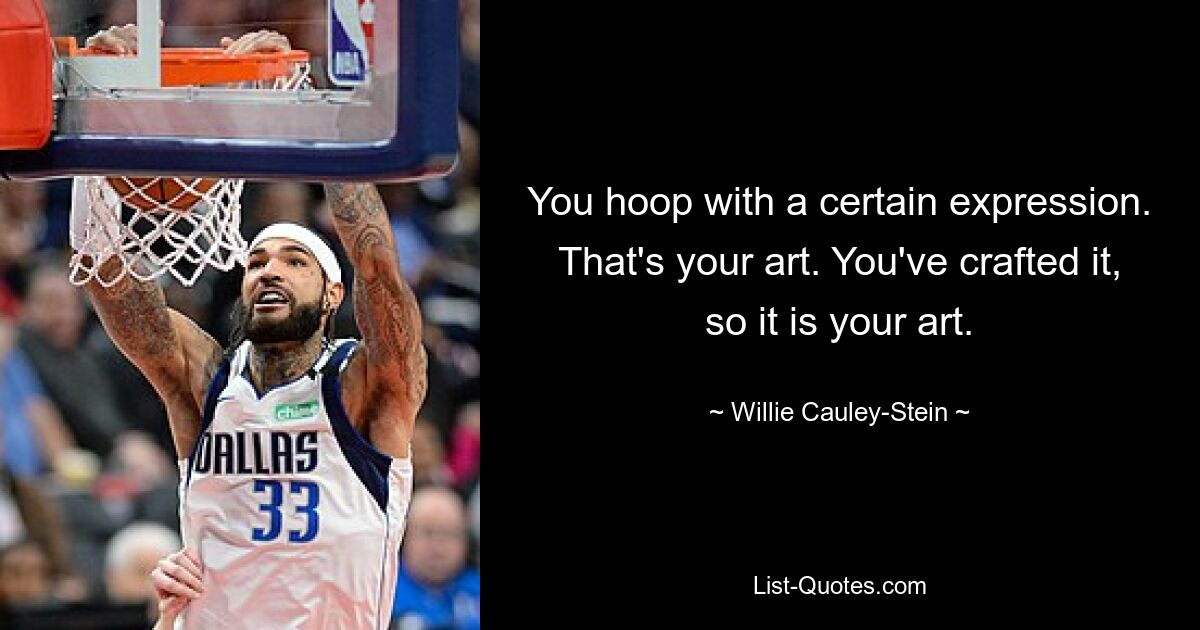 You hoop with a certain expression. That's your art. You've crafted it, so it is your art. — © Willie Cauley-Stein