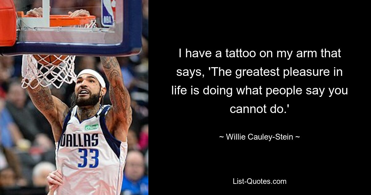 I have a tattoo on my arm that says, 'The greatest pleasure in life is doing what people say you cannot do.' — © Willie Cauley-Stein