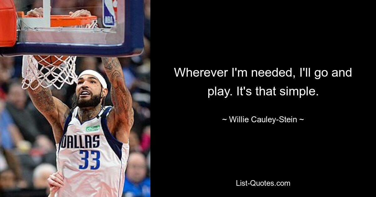 Wherever I'm needed, I'll go and play. It's that simple. — © Willie Cauley-Stein