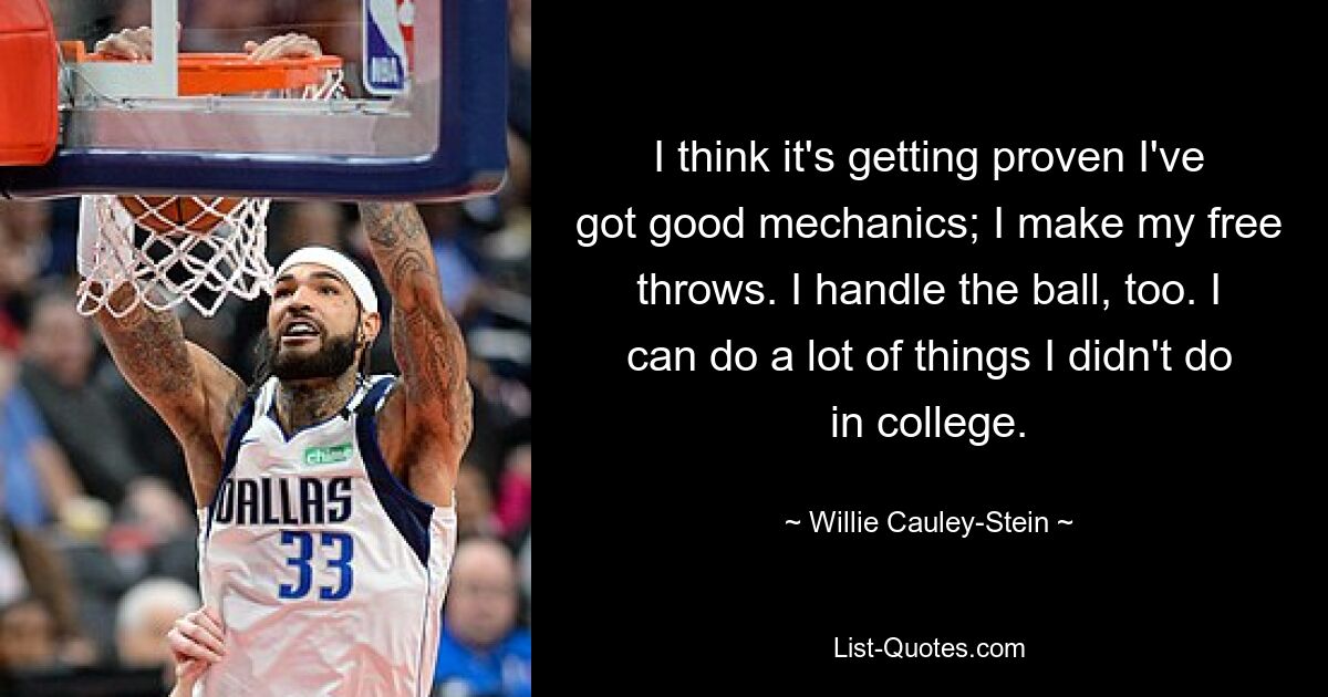 I think it's getting proven I've got good mechanics; I make my free throws. I handle the ball, too. I can do a lot of things I didn't do in college. — © Willie Cauley-Stein