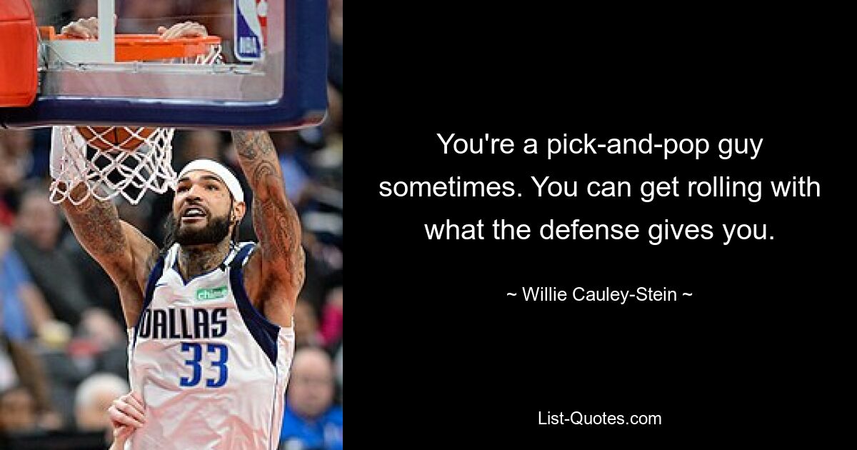 You're a pick-and-pop guy sometimes. You can get rolling with what the defense gives you. — © Willie Cauley-Stein