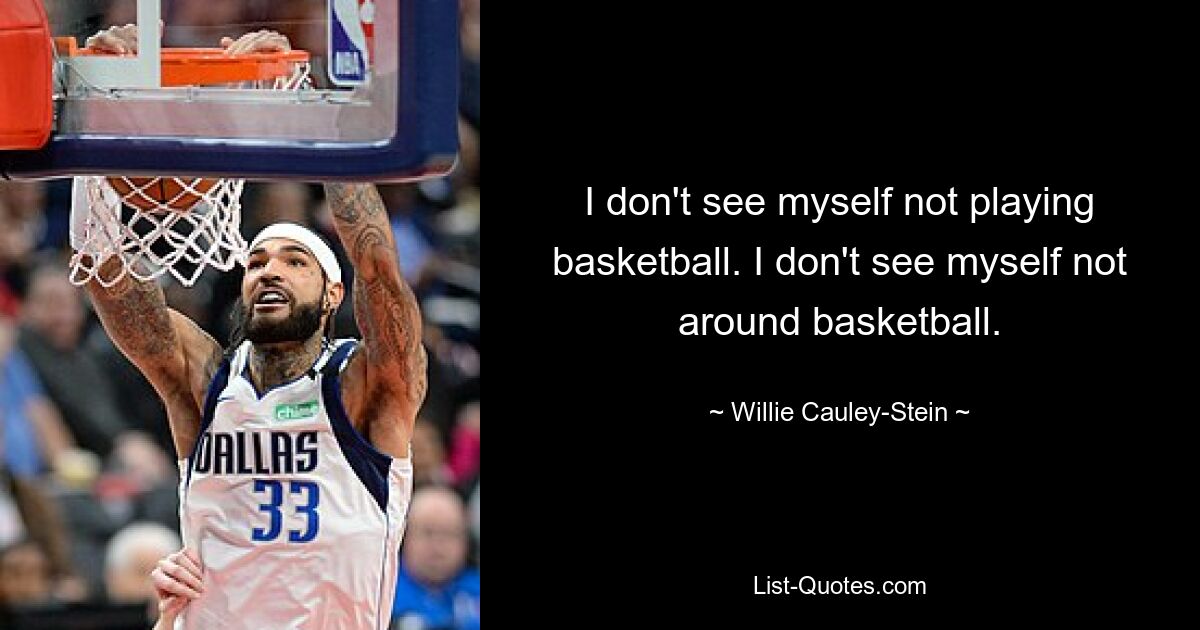 I don't see myself not playing basketball. I don't see myself not around basketball. — © Willie Cauley-Stein