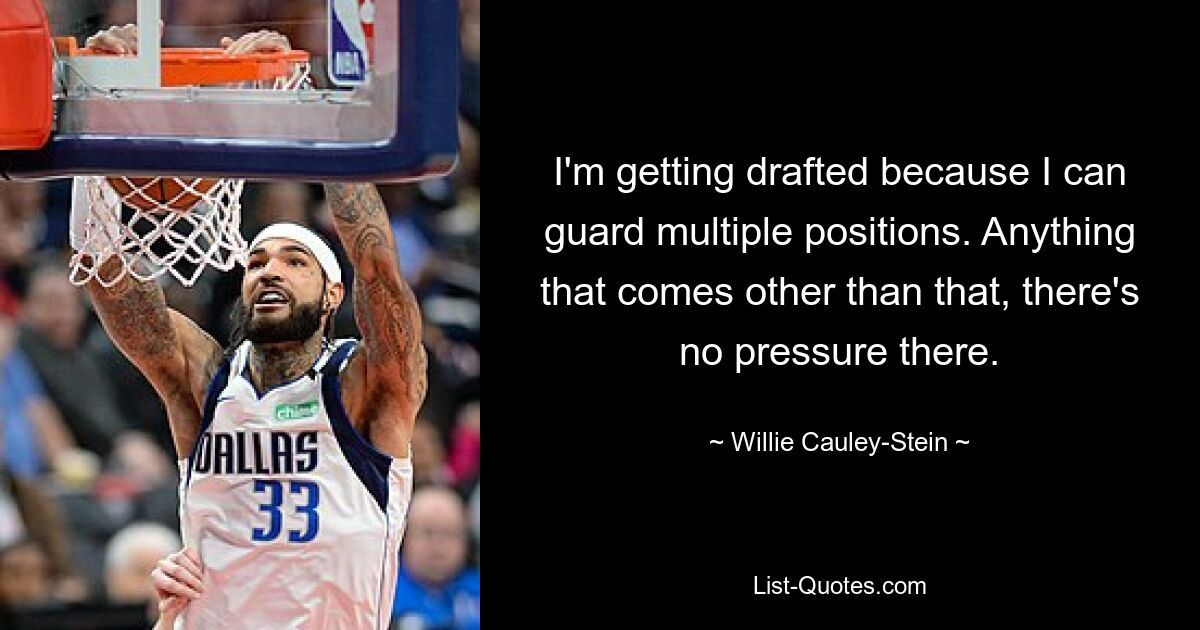 I'm getting drafted because I can guard multiple positions. Anything that comes other than that, there's no pressure there. — © Willie Cauley-Stein