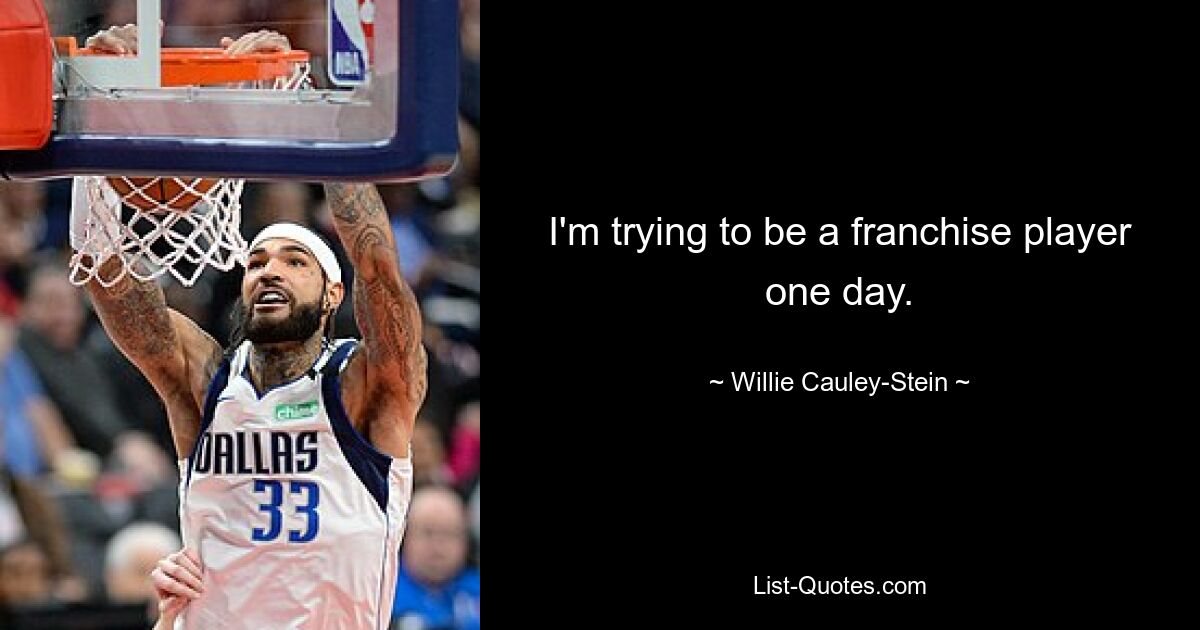 I'm trying to be a franchise player one day. — © Willie Cauley-Stein