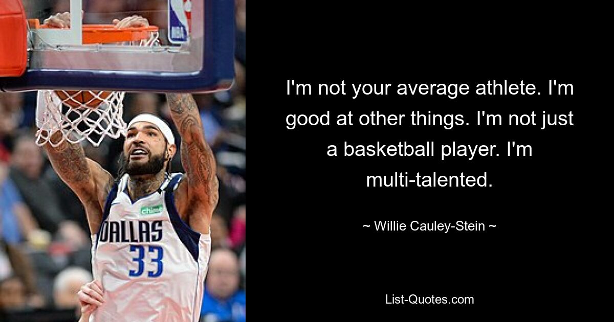 I'm not your average athlete. I'm good at other things. I'm not just a basketball player. I'm multi-talented. — © Willie Cauley-Stein