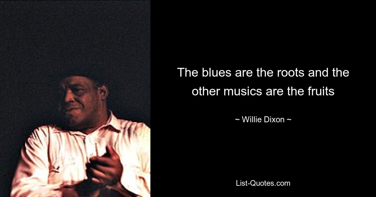 The blues are the roots and the other musics are the fruits — © Willie Dixon