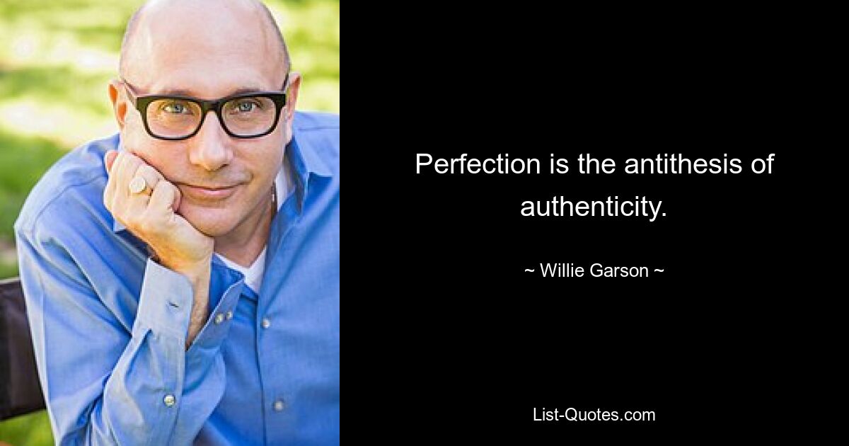 Perfection is the antithesis of authenticity. — © Willie Garson