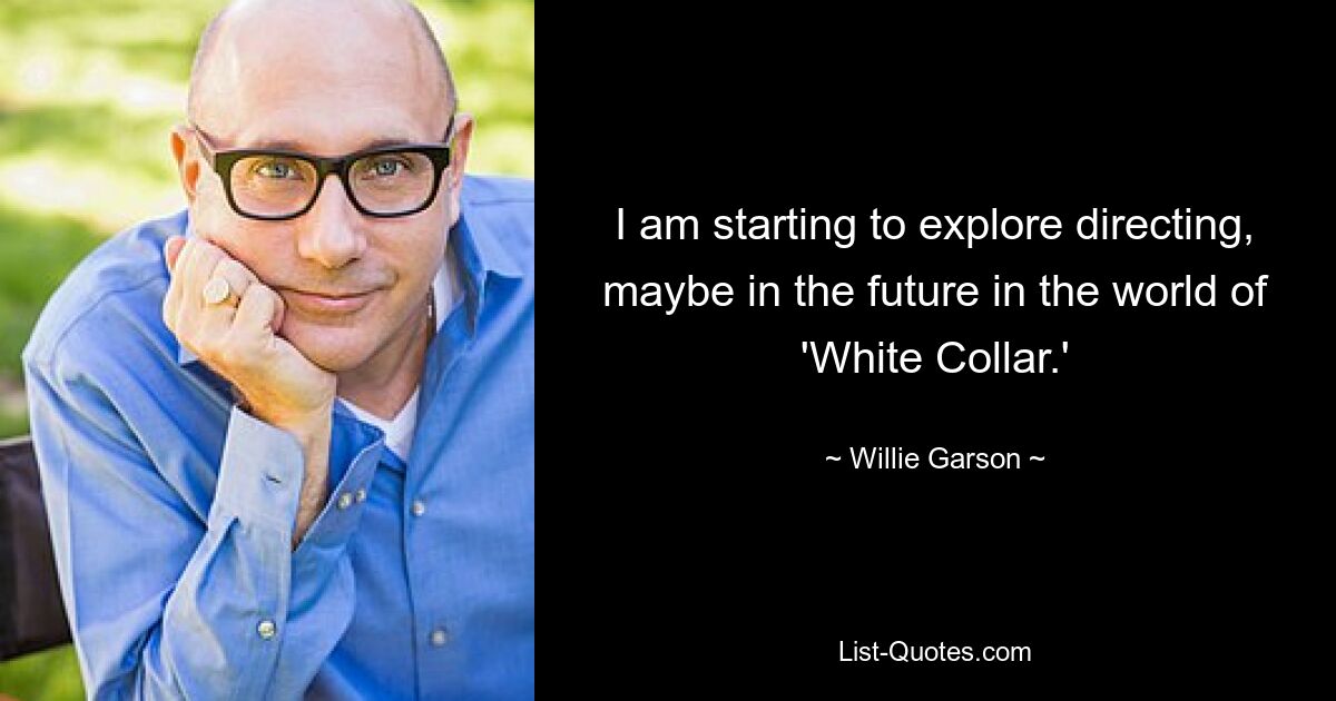 I am starting to explore directing, maybe in the future in the world of 'White Collar.' — © Willie Garson