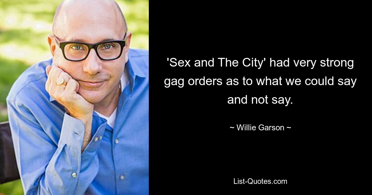 'Sex and The City' had very strong gag orders as to what we could say and not say. — © Willie Garson