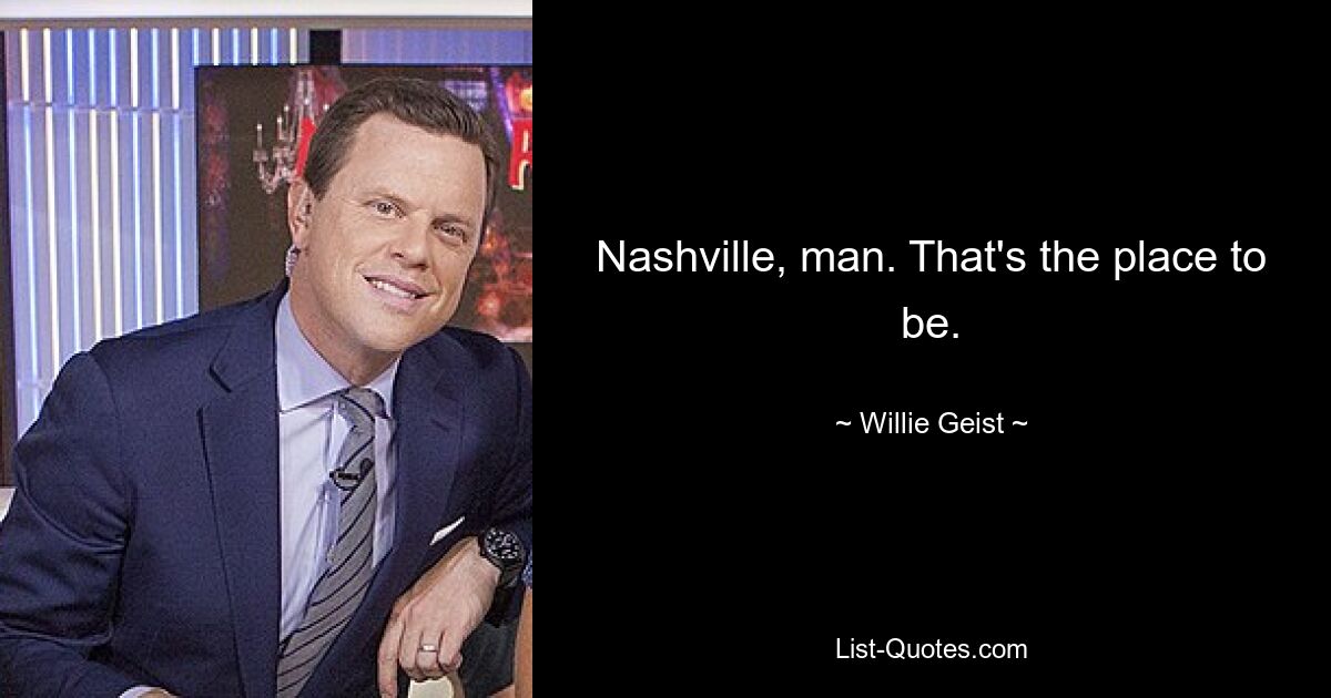 Nashville, man. That's the place to be. — © Willie Geist