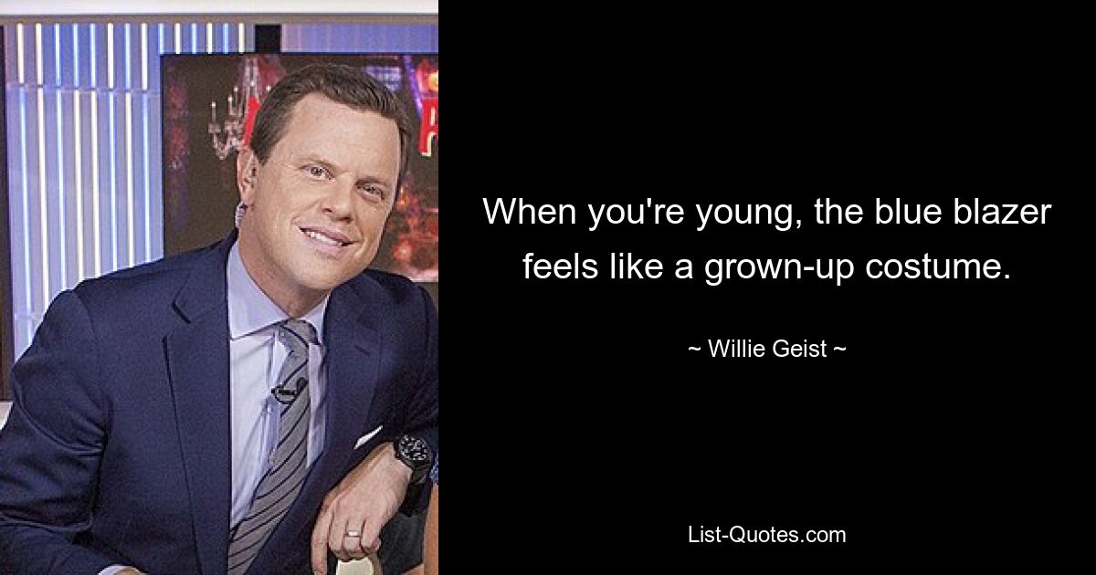 When you're young, the blue blazer feels like a grown-up costume. — © Willie Geist